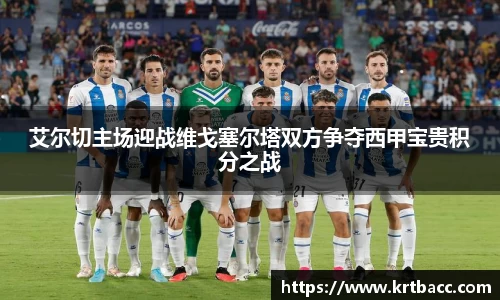 艾尔切主场迎战维戈塞尔塔双方争夺西甲宝贵积分之战