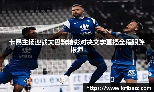 卡昂主场迎战大巴黎精彩对决文字直播全程跟踪报道