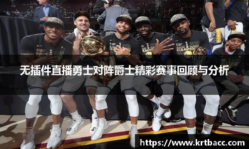 无插件直播勇士对阵爵士精彩赛事回顾与分析