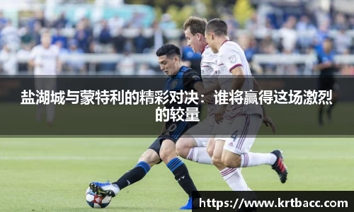 盐湖城与蒙特利的精彩对决：谁将赢得这场激烈的较量