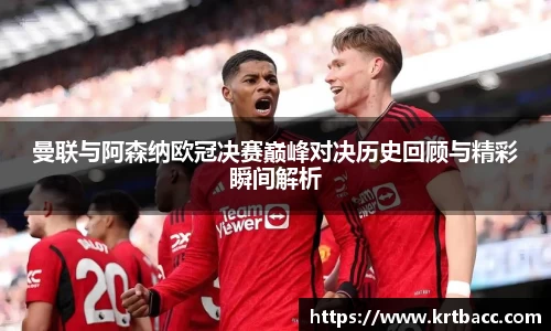 曼联与阿森纳欧冠决赛巅峰对决历史回顾与精彩瞬间解析