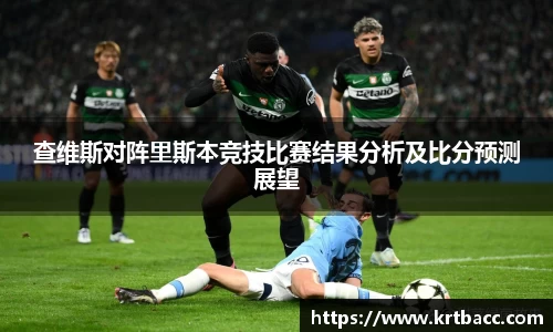查维斯对阵里斯本竞技比赛结果分析及比分预测展望