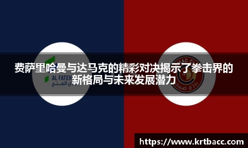 费萨里哈曼与达马克的精彩对决揭示了拳击界的新格局与未来发展潜力